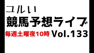 【Live】ユルい競馬予想ライブ（Vol.133）