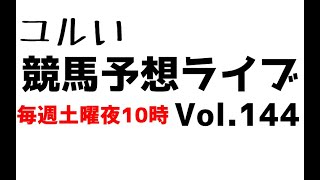 【Live】ユルい競馬予想ライブ（Vol.144）