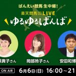 楽天競馬LIVE：ゆるゆるばんば　6月6日(日)　目黒貴子・岡部玲子・安田和博